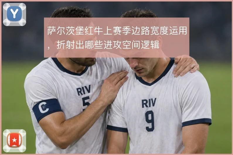 萨尔茨堡红牛上赛季边路宽度运用,折射出哪些进攻空间逻辑