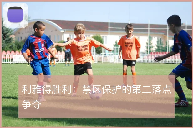 利雅得胜利:禁区保护的第二落点争夺