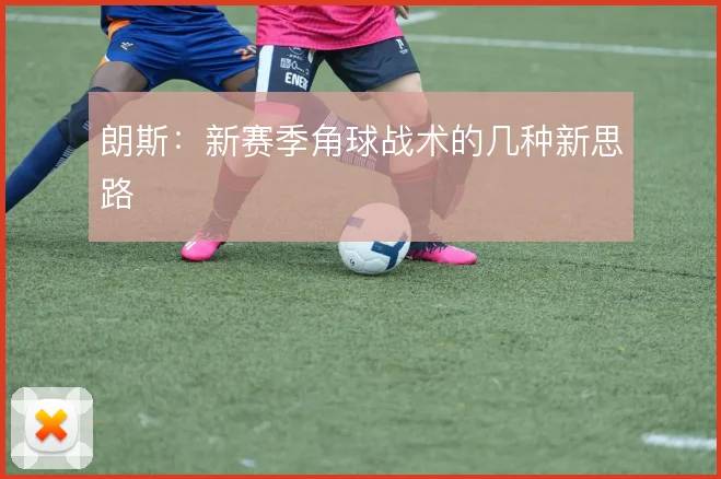 朗斯:新赛季角球战术的几种新思路