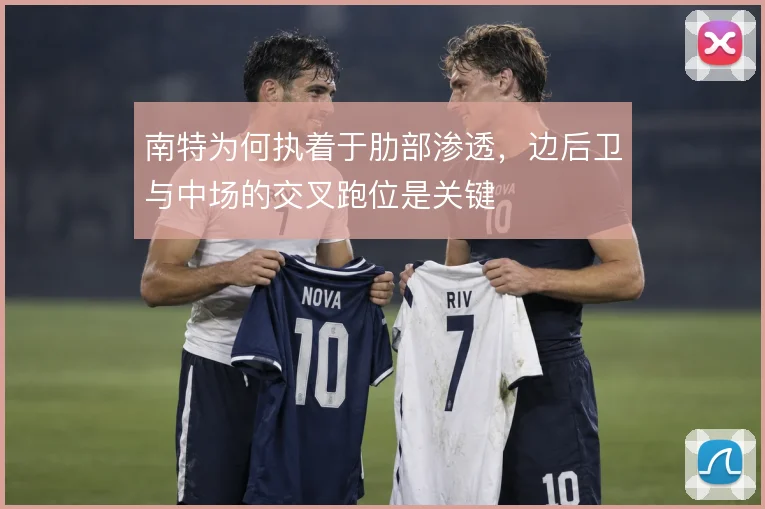 南特为何执着于肋部渗透,边后卫与中场的交叉跑位是关键