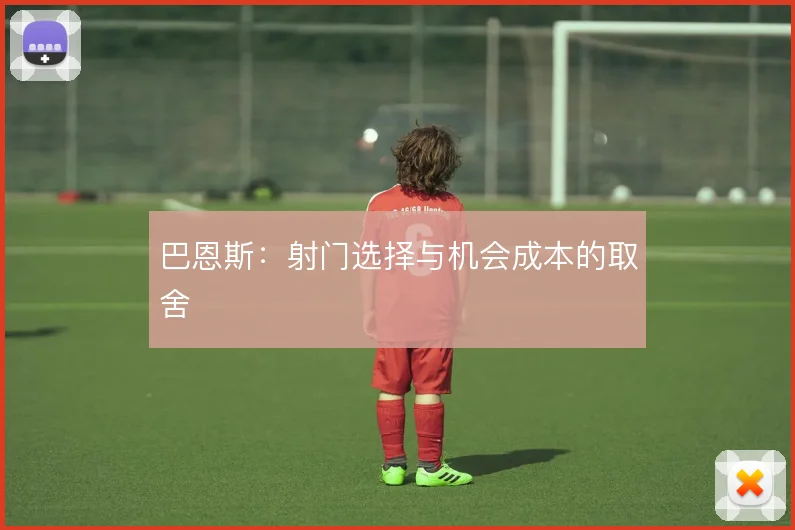 巴恩斯:射门选择与机会成本的取舍