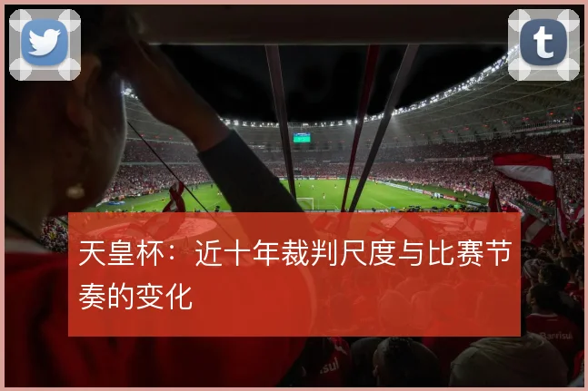 天皇杯:近十年裁判尺度与比赛节奏的变化