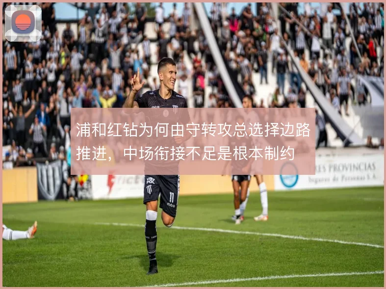 浦和红钻为何由守转攻总选择边路推进，中场衔接不足是根本制约