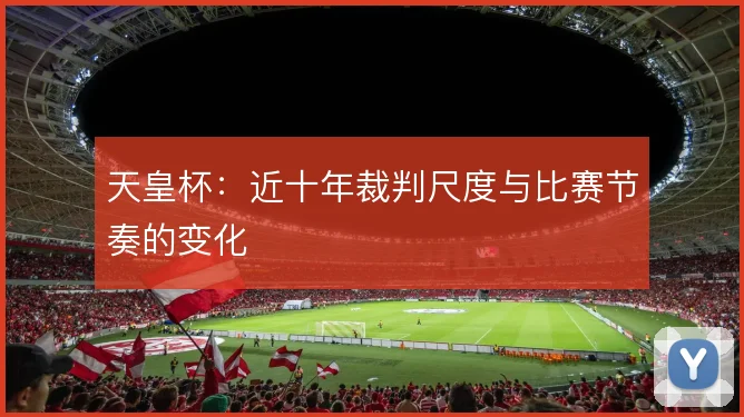 天皇杯:近十年裁判尺度与比赛节奏的变化