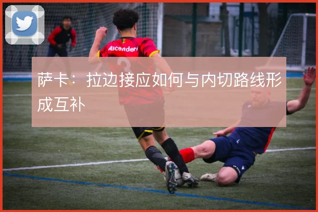 萨卡:拉边接应如何与内切路线形成互补