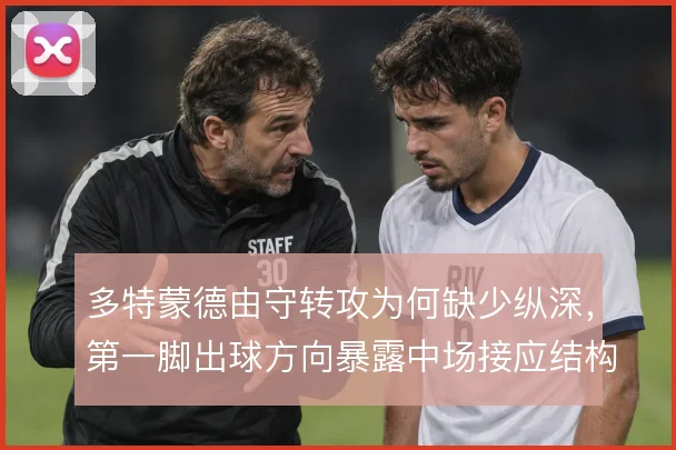 多特蒙德由守转攻为何缺少纵深,第一脚出球方向暴露中场接应结构问题