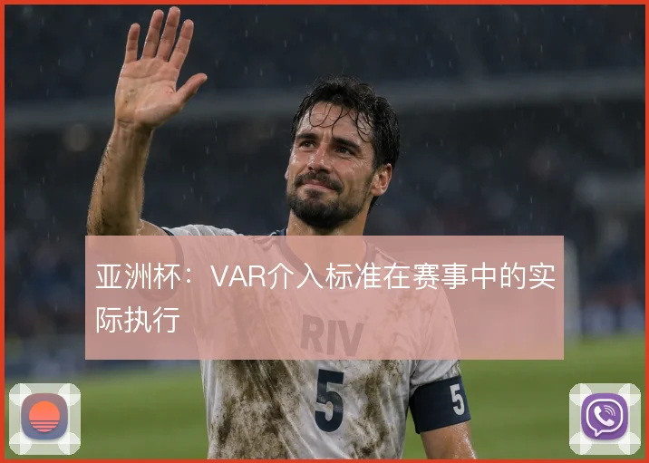 亚洲杯：VAR介入标准在赛事中的实际执行