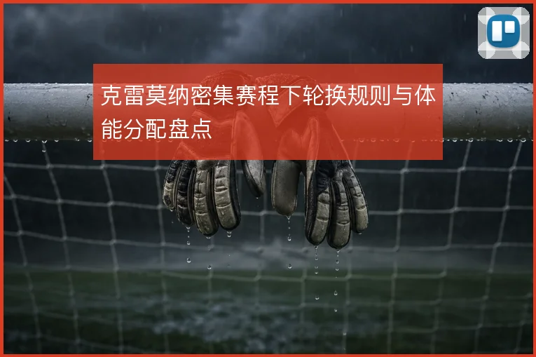 克雷莫纳密集赛程下轮换规则与体能分配盘点