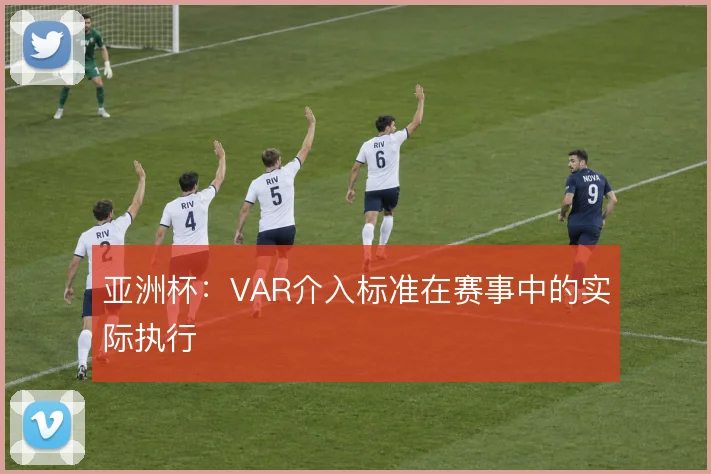 亚洲杯:VAR介入标准在赛事中的实际执行