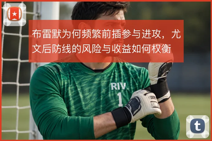 布雷默为何频繁前插参与进攻，尤文后防线的风险与收益如何权衡