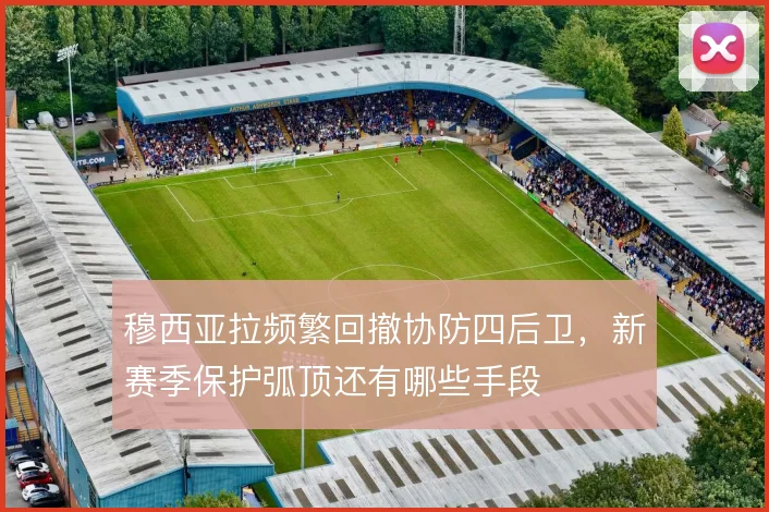 穆西亚拉频繁回撤协防四后卫，新赛季保护弧顶还有哪些手段