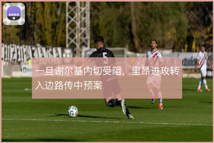 一旦谢尔基内切受阻,里昂进攻转入边路传中预案