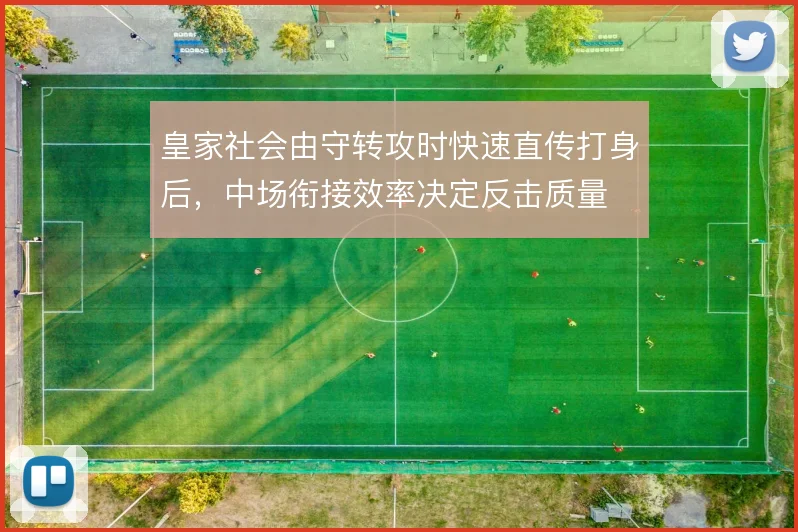 皇家社会由守转攻时快速直传打身后，中场衔接效率决定反击质量