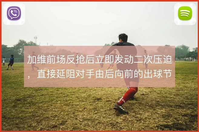 加维前场反抢后立即发动二次压迫,直接延阻对手由后向前的出球节奏