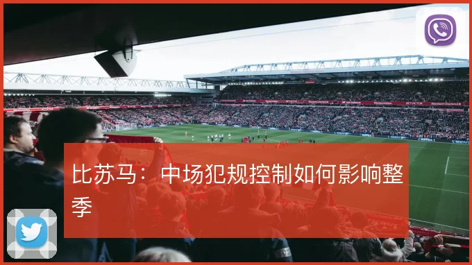 比苏马:中场犯规控制如何影响整季