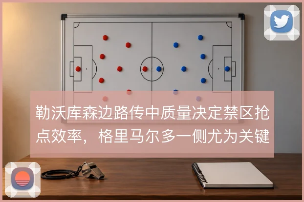 勒沃库森边路传中质量决定禁区抢点效率，格里马尔多一侧尤为关键