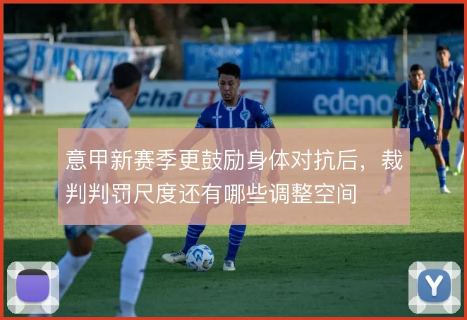 意甲新赛季更鼓励身体对抗后，裁判判罚尺度还有哪些调整空间