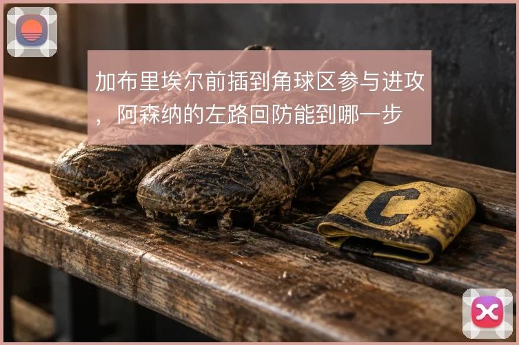 加布里埃尔前插到角球区参与进攻，阿森纳的左路回防能到哪一步