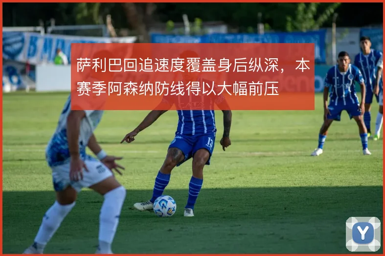 萨利巴回追速度覆盖身后纵深,本赛季阿森纳防线得以大幅前压