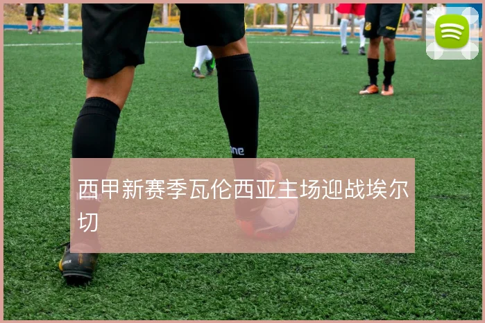 西甲新赛季瓦伦西亚主场迎战埃尔切