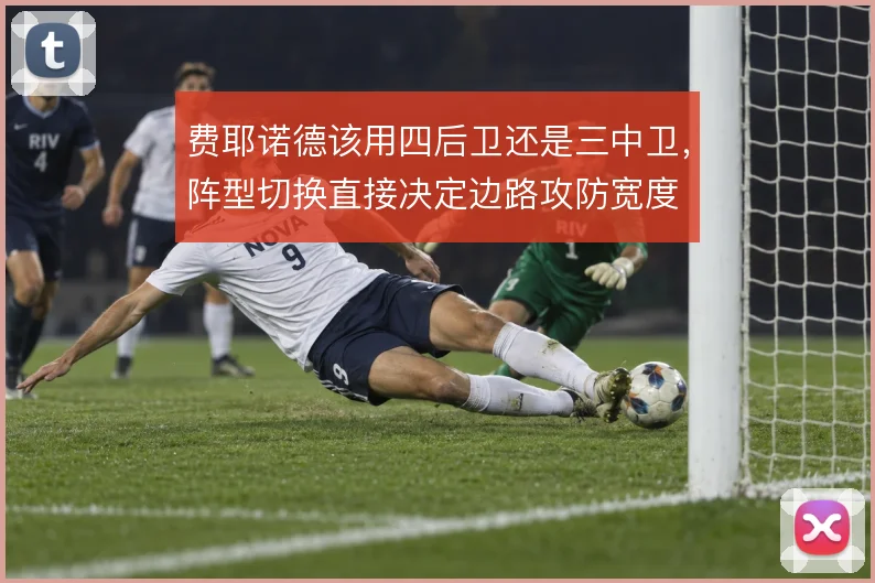 费耶诺德该用四后卫还是三中卫，阵型切换直接决定边路攻防宽度