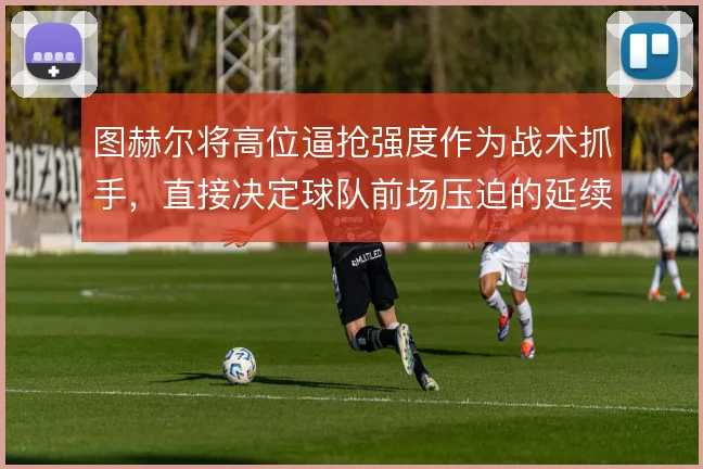 图赫尔将高位逼抢强度作为战术抓手,直接决定球队前场压迫的延续性