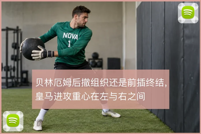 贝林厄姆后撤组织还是前插终结,皇马进攻重心在左与右之间