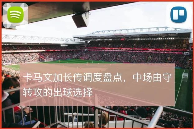 卡马文加长传调度盘点,中场由守转攻的出球选择