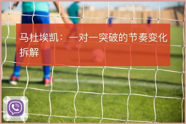马杜埃凯:一对一突破的节奏变化拆解
