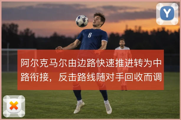 阿尔克马尔由边路快速推进转为中路衔接,反击路线随对手回收而调整