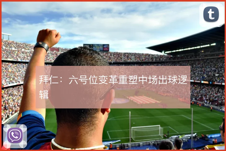 拜仁：六号位变革重塑中场出球逻辑