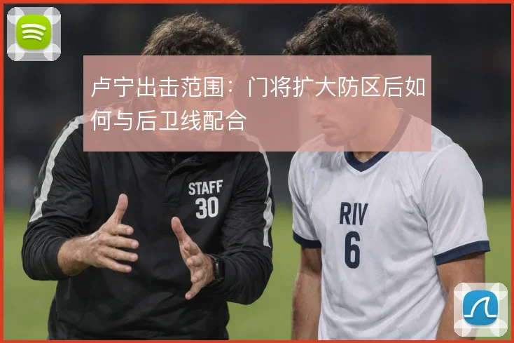 卢宁出击范围:门将扩大防区后如何与后卫线配合