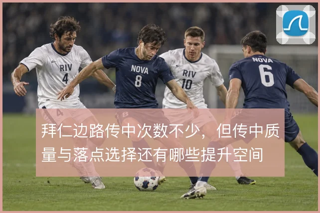 拜仁边路传中次数不少,但传中质量与落点选择还有哪些提升空间