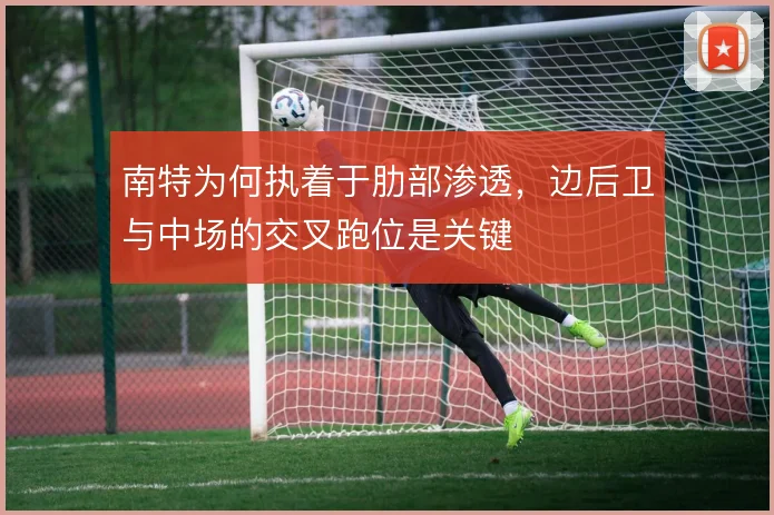 南特为何执着于肋部渗透,边后卫与中场的交叉跑位是关键