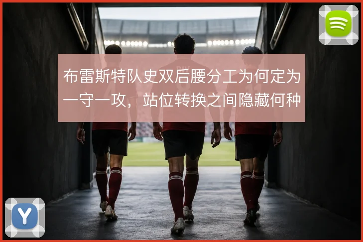布雷斯特队史双后腰分工为何定为一守一攻,站位转换之间隐藏何种传承
