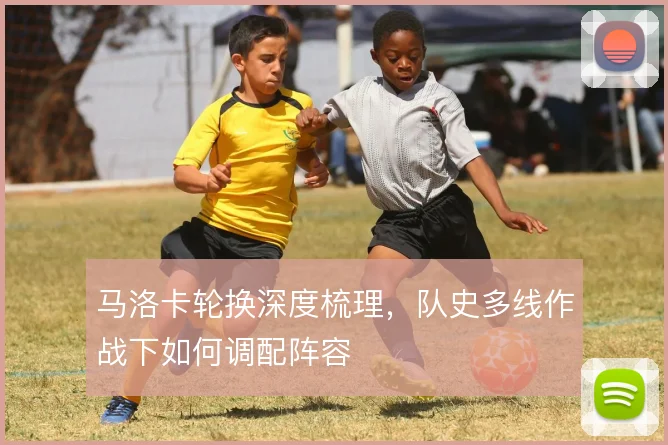 马洛卡轮换深度梳理,队史多线作战下如何调配阵容