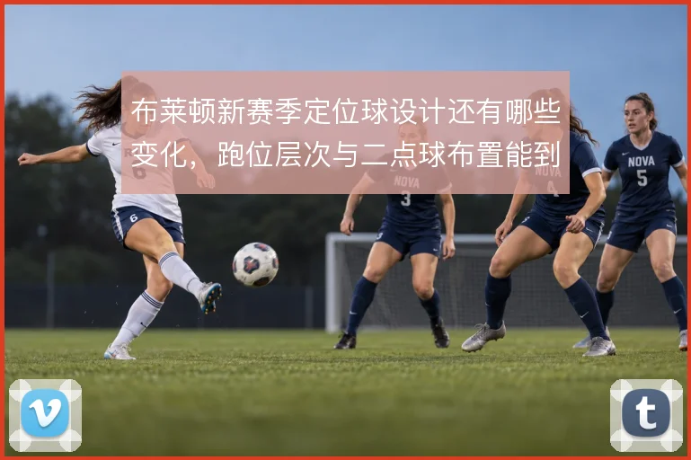 布莱顿新赛季定位球设计还有哪些变化，跑位层次与二点球布置能到哪一步