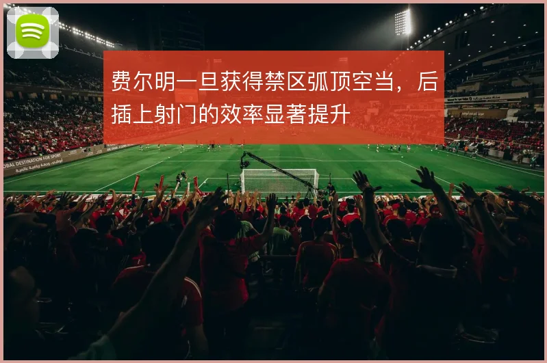 费尔明一旦获得禁区弧顶空当，后插上射门的效率显著提升