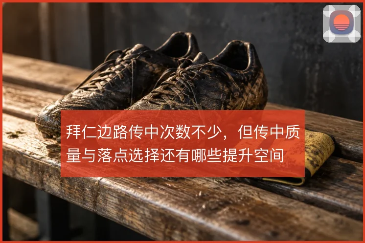 拜仁边路传中次数不少,但传中质量与落点选择还有哪些提升空间