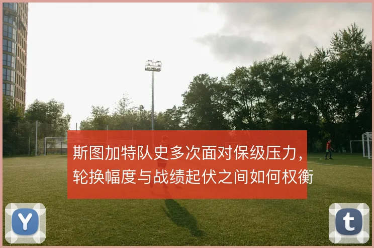 斯图加特队史多次面对保级压力，轮换幅度与战绩起伏之间如何权衡