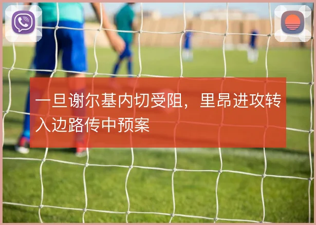 一旦谢尔基内切受阻，里昂进攻转入边路传中预案