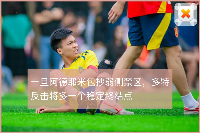 一旦阿德耶米包抄弱侧禁区，多特反击将多一个稳定终结点