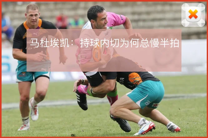 马杜埃凯：持球内切为何总慢半拍
