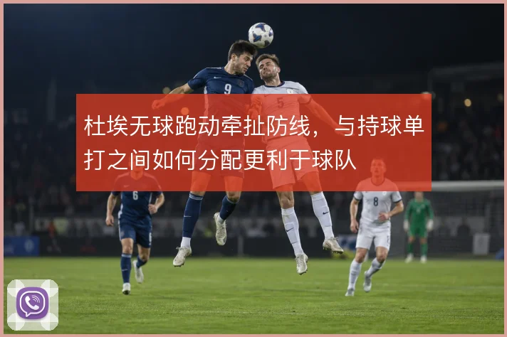 杜埃无球跑动牵扯防线,与持球单打之间如何分配更利于球队