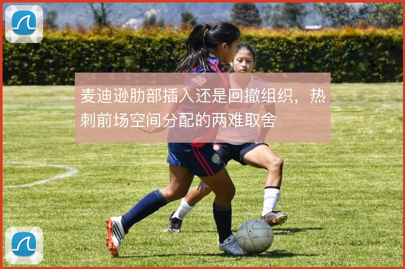 麦迪逊肋部插入还是回撤组织,热刺前场空间分配的两难取舍