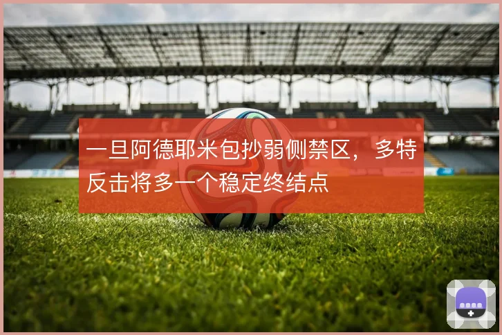 一旦阿德耶米包抄弱侧禁区，多特反击将多一个稳定终结点