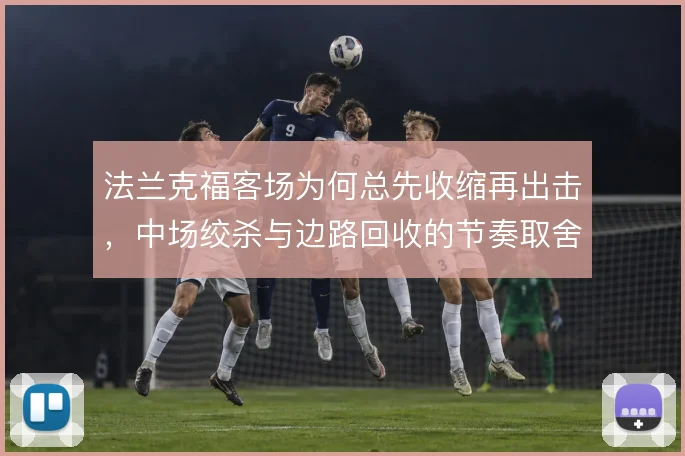 法兰克福客场为何总先收缩再出击,中场绞杀与边路回收的节奏取舍