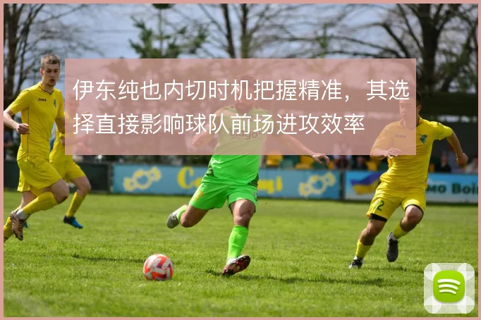 伊东纯也内切时机把握精准,其选择直接影响球队前场进攻效率