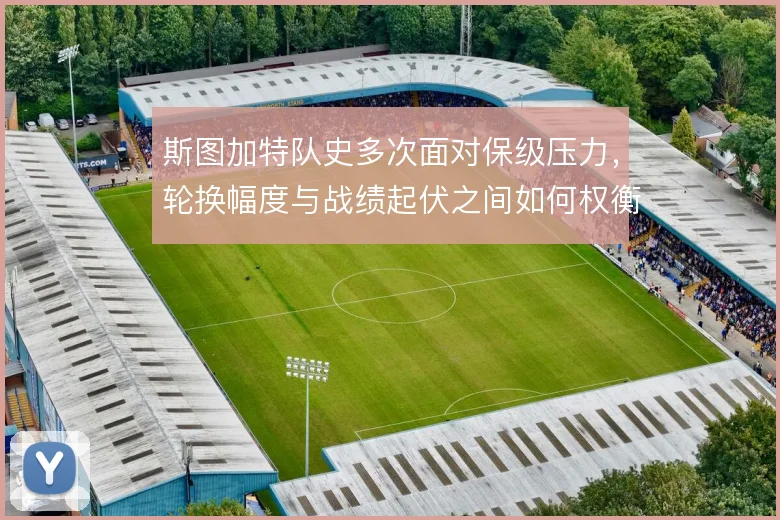斯图加特队史多次面对保级压力,轮换幅度与战绩起伏之间如何权衡