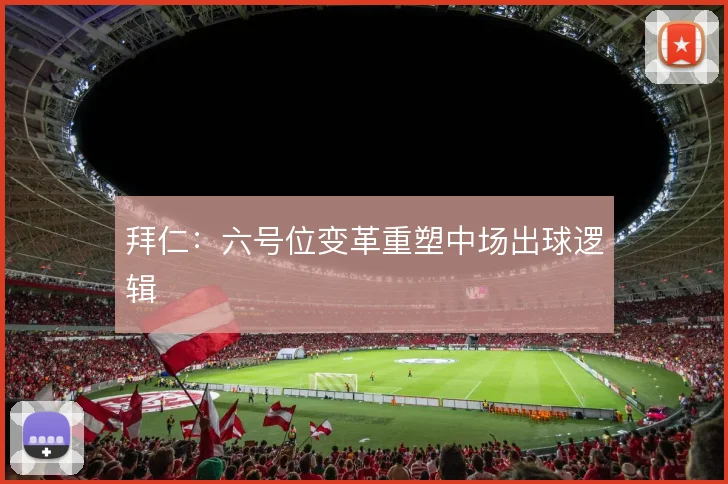 拜仁：六号位变革重塑中场出球逻辑